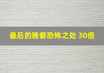 最后的晚餐恐怖之处 30倍